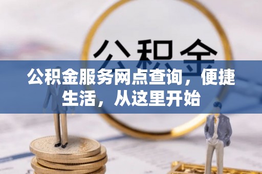 玛曲公积金服务网点查询，便捷生活，从这里开始