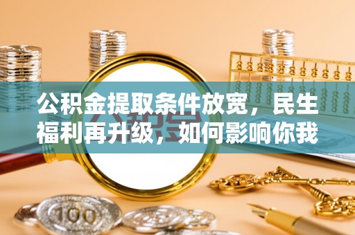 玛曲公积金提取条件放宽，民生福利再升级，如何影响你我生活？