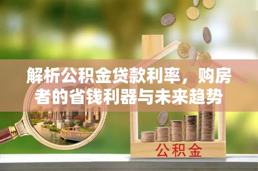 玛曲解析公积金贷款利率，购房者的省钱利器与未来趋势