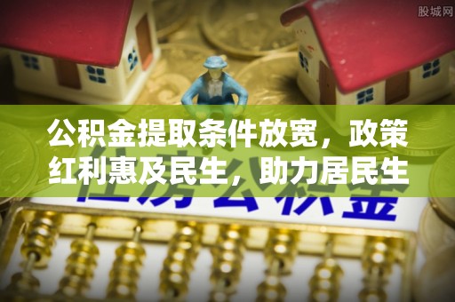 玛曲公积金提取条件放宽，政策红利惠及民生，助力居民生活质量提升