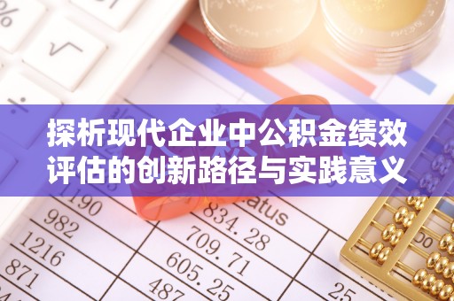 玛曲探析现代企业中公积金绩效评估的创新路径与实践意义