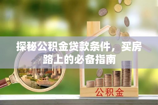 玛曲探秘公积金贷款条件，买房路上的必备指南