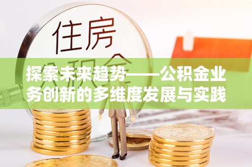 玛曲探索未来趋势——公积金业务创新的多维度发展与实践