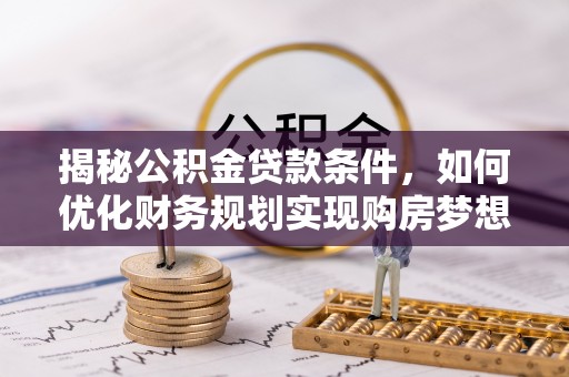 玛曲揭秘公积金贷款条件，如何优化财务规划实现购房梦想