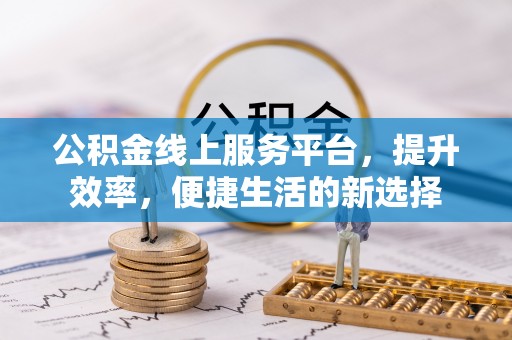 玛曲公积金线上服务平台，提升效率，便捷生活的新选择