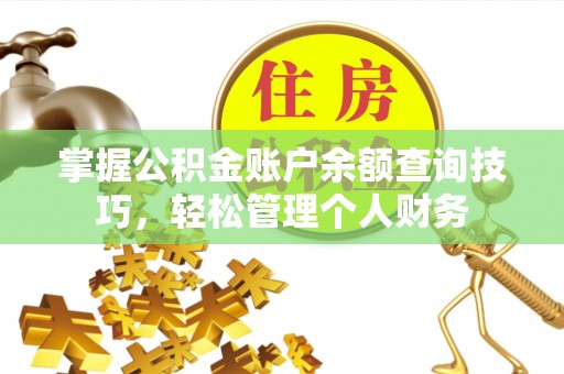 玛曲掌握公积金账户余额查询技巧，轻松管理个人财务