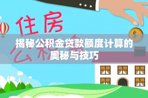 玛曲揭秘公积金贷款额度计算的奥秘与技巧