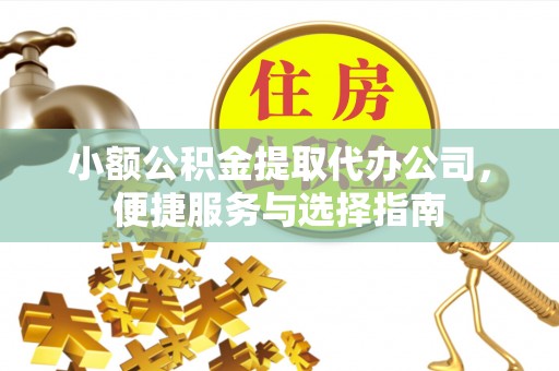 玛曲小额公积金提取代办公司，便捷服务与选择指南