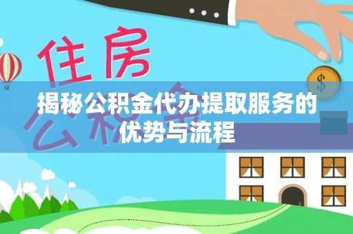 玛曲揭秘公积金代办提取服务的优势与流程