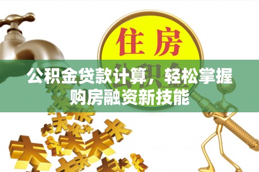 玛曲公积金贷款计算，轻松掌握购房融资新技能