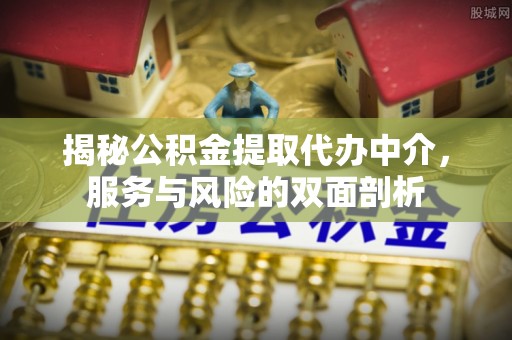 玛曲揭秘公积金提取代办中介，服务与风险的双面剖析