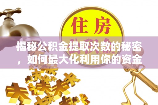 玛曲揭秘公积金提取次数的秘密，如何最大化利用你的资金