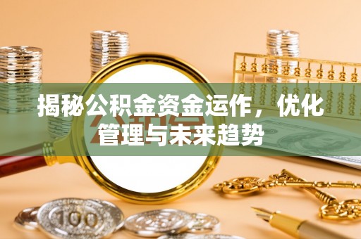 玛曲揭秘公积金资金运作，优化管理与未来趋势