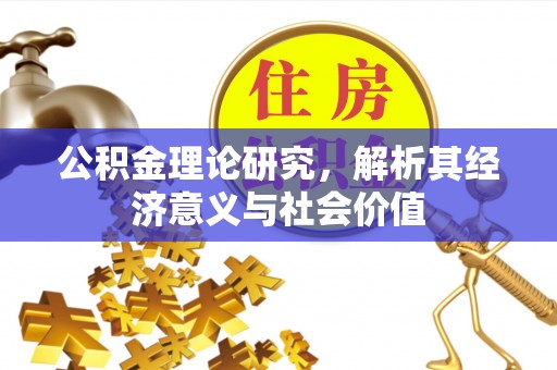 玛曲公积金理论研究，解析其经济意义与社会价值