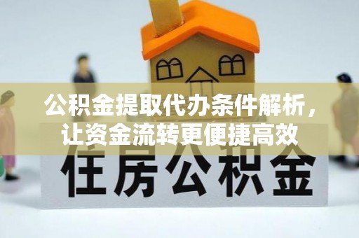 玛曲公积金提取代办条件解析，让资金流转更便捷高效