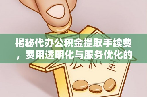 玛曲揭秘代办公积金提取手续费，费用透明化与服务优化的关键