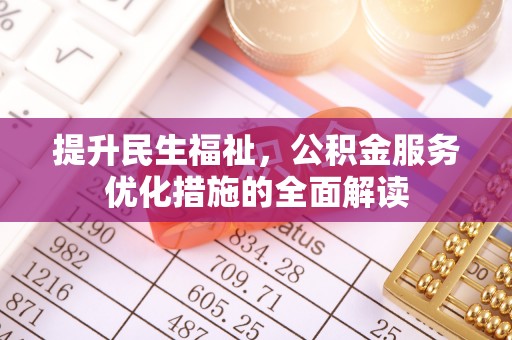 玛曲提升民生福祉，公积金服务优化措施的全面解读