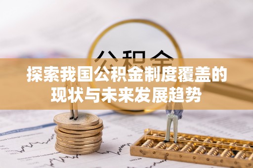 玛曲探索我国公积金制度覆盖的现状与未来发展趋势