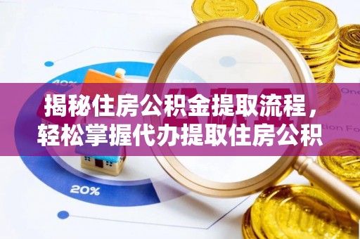 玛曲揭秘住房公积金提取流程，轻松掌握代办提取住房公积金技巧