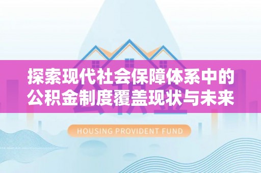 玛曲探索现代社会保障体系中的公积金制度覆盖现状与未来