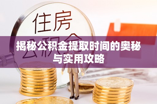 玛曲揭秘公积金提取时间的奥秘与实用攻略