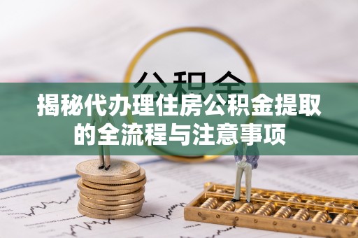 玛曲揭秘代办理住房公积金提取的全流程与注意事项