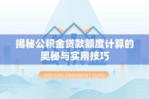 玛曲揭秘公积金贷款额度计算的奥秘与实用技巧