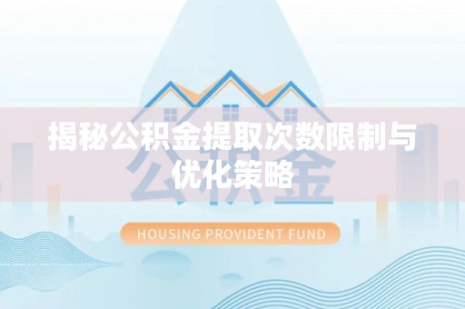 玛曲揭秘公积金提取次数限制与优化策略