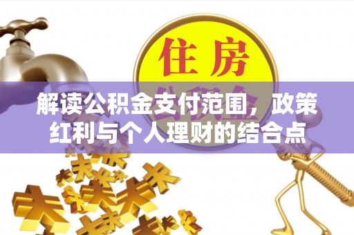玛曲解读公积金支付范围，政策红利与个人理财的结合点