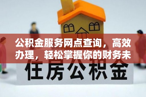 玛曲公积金服务网点查询，高效办理，轻松掌握你的财务未来