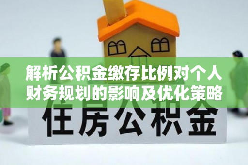 玛曲解析公积金缴存比例对个人财务规划的影响及优化策略