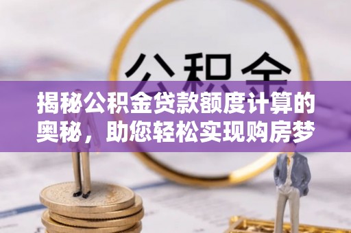 玛曲揭秘公积金贷款额度计算的奥秘，助您轻松实现购房梦想