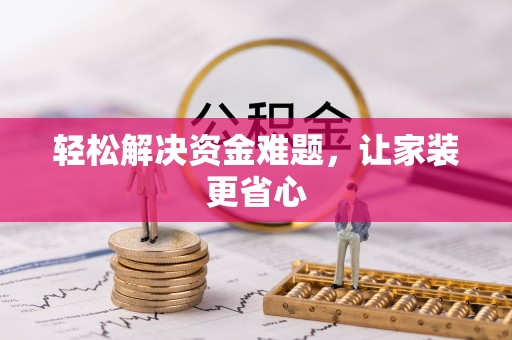 玛曲轻松解决资金难题，让家装更省心