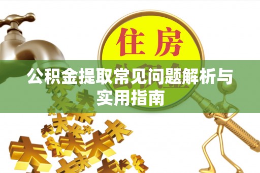 玛曲公积金提取常见问题解析与实用指南
