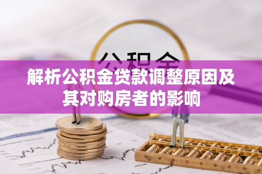 玛曲解析公积金贷款调整原因及其对购房者的影响