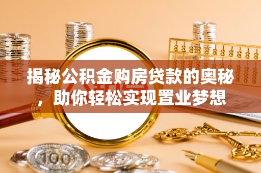 玛曲揭秘公积金购房贷款的奥秘，助你轻松实现置业梦想