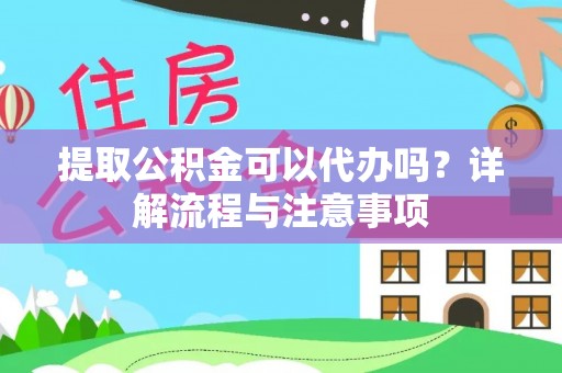 玛曲提取公积金可以代办吗？详解流程与注意事项