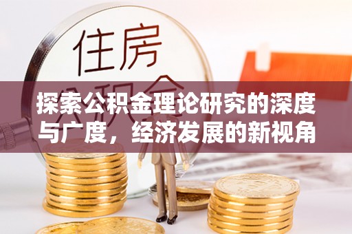 玛曲探索公积金理论研究的深度与广度，经济发展的新视角