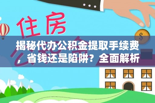 玛曲揭秘代办公积金提取手续费，省钱还是陷阱？全面解析与避坑指南