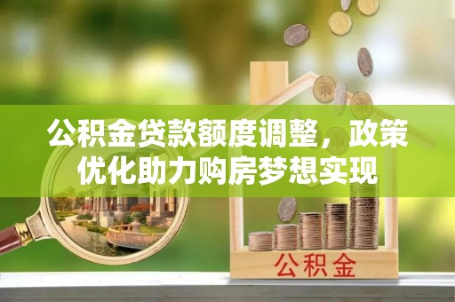 玛曲公积金贷款额度调整，政策优化助力购房梦想实现