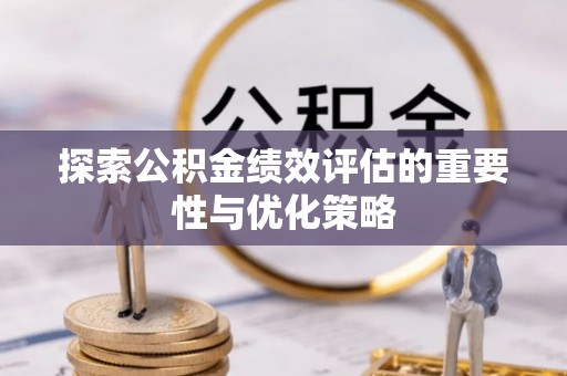 玛曲探索公积金绩效评估的重要性与优化策略