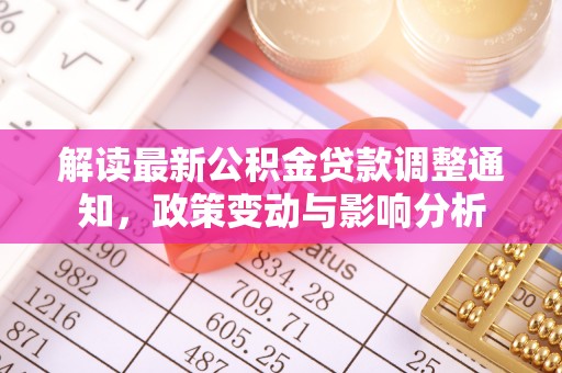 玛曲解读最新公积金贷款调整通知，政策变动与影响分析