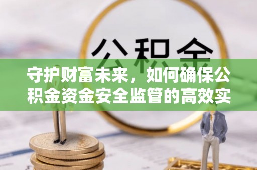 玛曲守护财富未来，如何确保公积金资金安全监管的高效实施