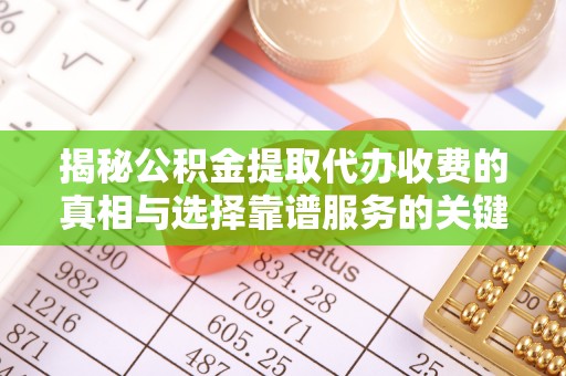 玛曲揭秘公积金提取代办收费的真相与选择靠谱服务的关键