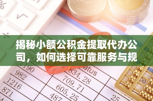 玛曲揭秘小额公积金提取代办公司，如何选择可靠服务与规避风险