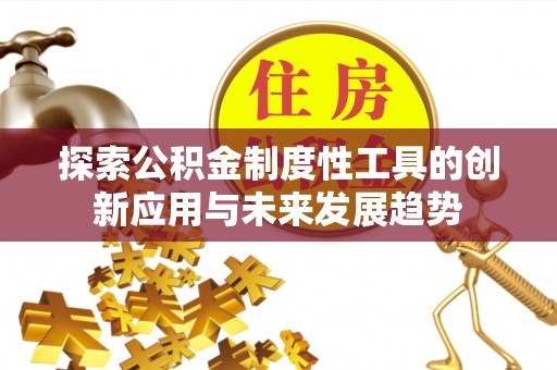 玛曲探索公积金制度性工具的创新应用与未来发展趋势