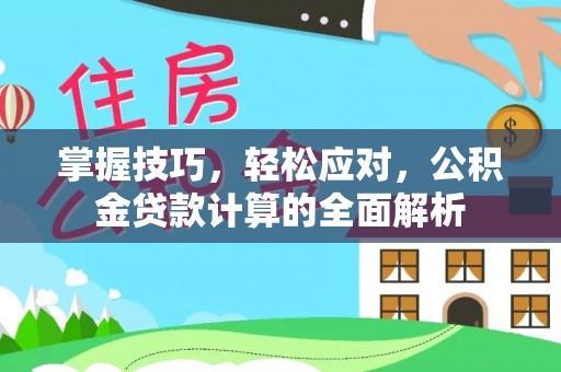 玛曲掌握技巧，轻松应对，公积金贷款计算的全面解析
