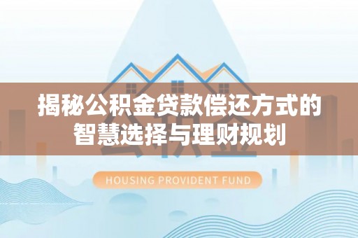 玛曲揭秘公积金贷款偿还方式的智慧选择与理财规划