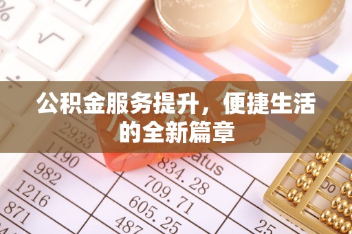 玛曲公积金服务提升，便捷生活的全新篇章