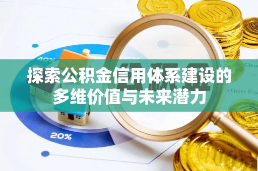 玛曲探索公积金信用体系建设的多维价值与未来潜力